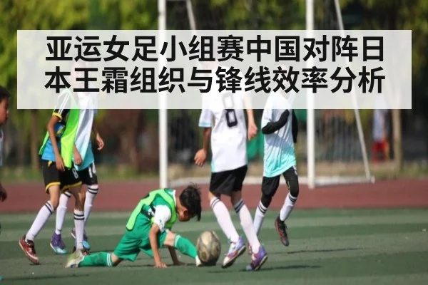 亚运女足小组赛中国对阵日本王霜组织与锋线效率分析