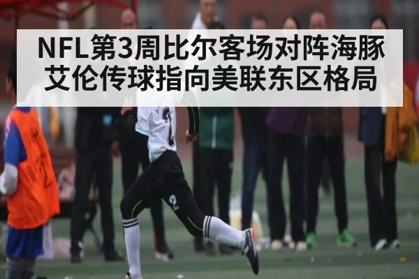 NFL第3周比尔客场对阵海豚 艾伦传球指向美联东区格局
